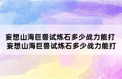 妄想山海巨兽试炼石多少战力能打 妄想山海巨兽试炼石多少战力能打